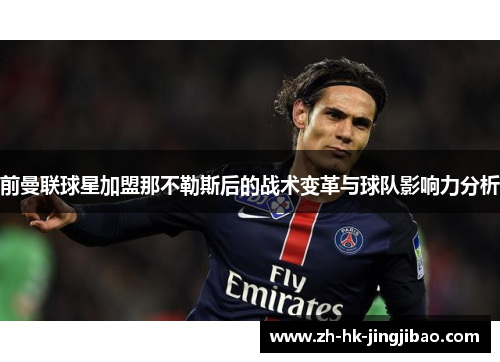 前曼联球星加盟那不勒斯后的战术变革与球队影响力分析