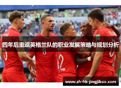四年后重返英格兰队的职业发展策略与规划分析