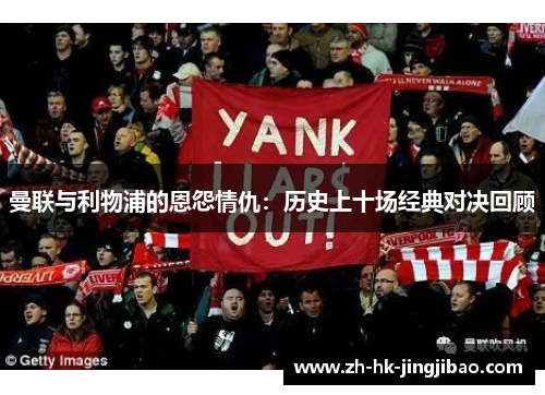 曼联与利物浦的恩怨情仇：历史上十场经典对决回顾