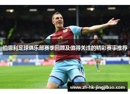 伯恩利足球俱乐部赛季回顾及值得关注的精彩赛事推荐