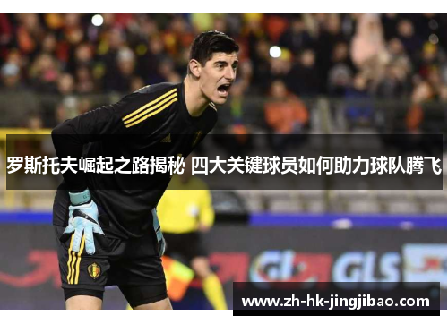 罗斯托夫崛起之路揭秘 四大关键球员如何助力球队腾飞