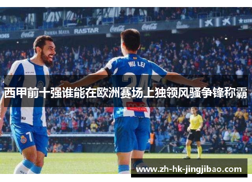 西甲前十强谁能在欧洲赛场上独领风骚争锋称霸