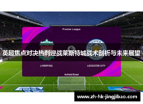 英超焦点对决热刺迎战莱斯特城战术剖析与未来展望