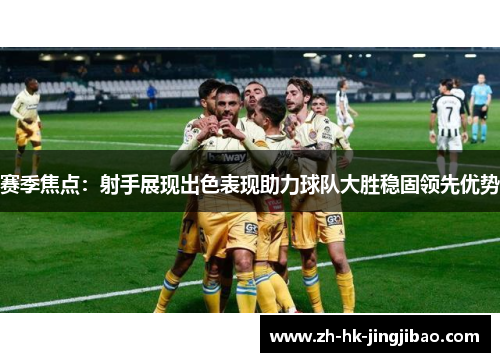 赛季焦点：射手展现出色表现助力球队大胜稳固领先优势