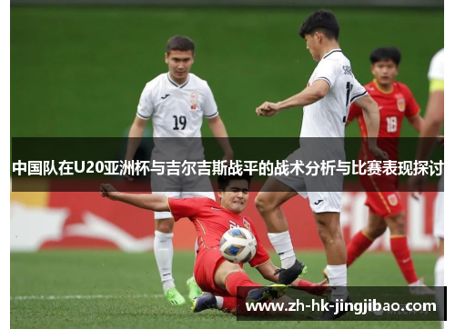 中国队在U20亚洲杯与吉尔吉斯战平的战术分析与比赛表现探讨