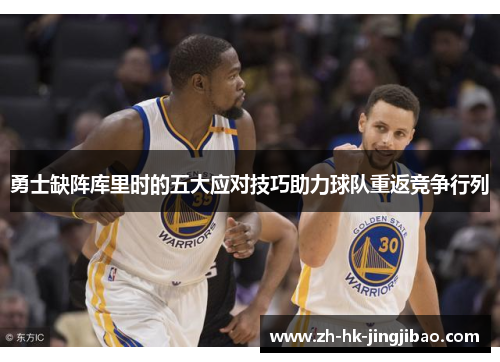勇士缺阵库里时的五大应对技巧助力球队重返竞争行列