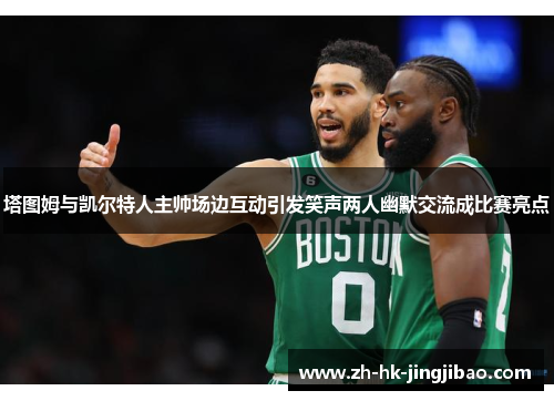塔图姆与凯尔特人主帅场边互动引发笑声两人幽默交流成比赛亮点