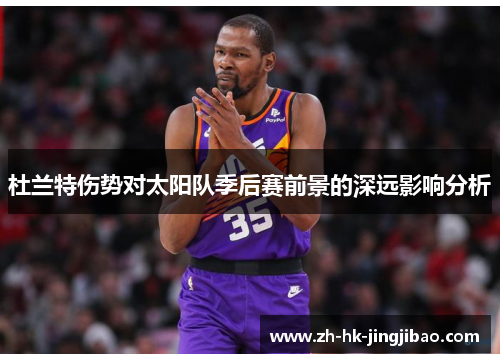 杜兰特伤势对太阳队季后赛前景的深远影响分析