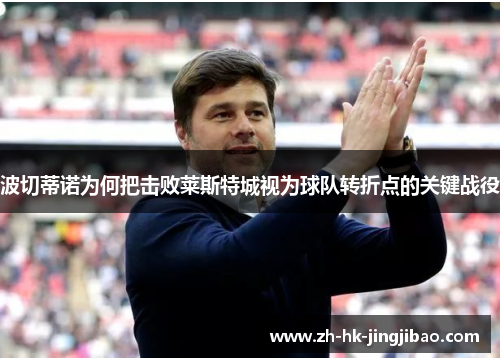 波切蒂诺为何把击败莱斯特城视为球队转折点的关键战役