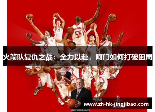 火箭队复仇之战：全力以赴，阿门如何打破困局