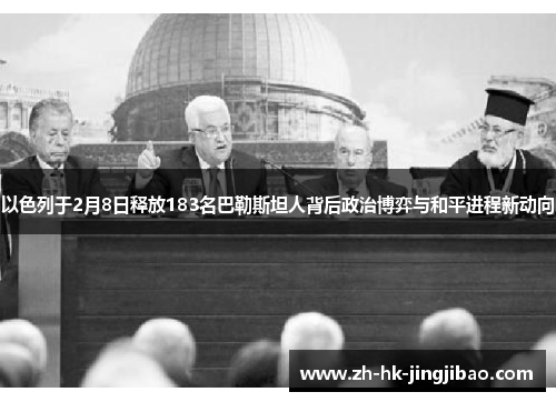 以色列于2月8日释放183名巴勒斯坦人背后政治博弈与和平进程新动向