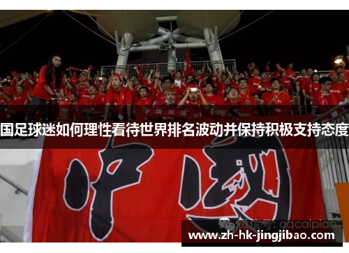 国足球迷如何理性看待世界排名波动并保持积极支持态度