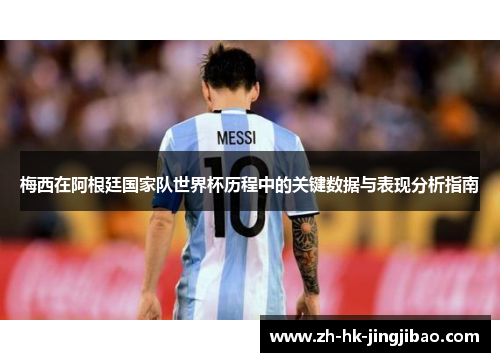 梅西在阿根廷国家队世界杯历程中的关键数据与表现分析指南