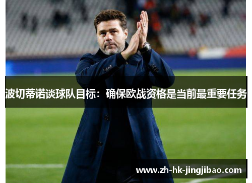 波切蒂诺谈球队目标：确保欧战资格是当前最重要任务