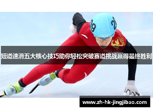 短道速滑五大核心技巧助你轻松突破赛道挑战赢得最终胜利