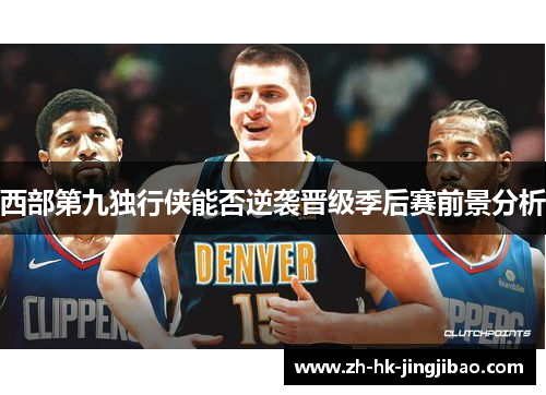 西部第九独行侠能否逆袭晋级季后赛前景分析