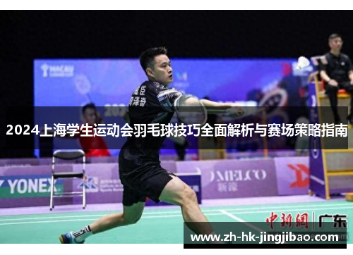 2024上海学生运动会羽毛球技巧全面解析与赛场策略指南