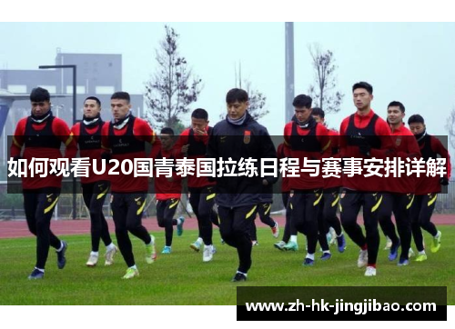 如何观看U20国青泰国拉练日程与赛事安排详解