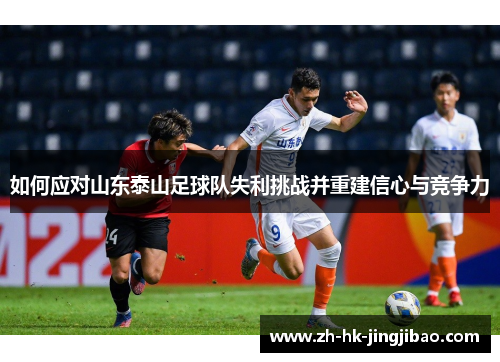 如何应对山东泰山足球队失利挑战并重建信心与竞争力