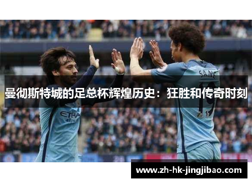 曼彻斯特城的足总杯辉煌历史：狂胜和传奇时刻