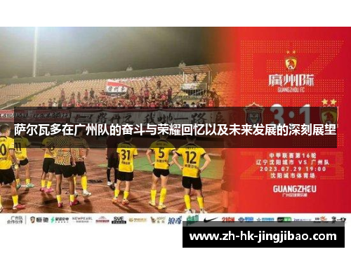 萨尔瓦多在广州队的奋斗与荣耀回忆以及未来发展的深刻展望