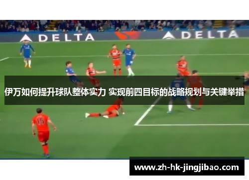 伊万如何提升球队整体实力 实现前四目标的战略规划与关键举措