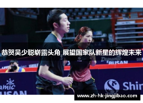 恭贺吴少聪崭露头角 展望国家队新星的辉煌未来