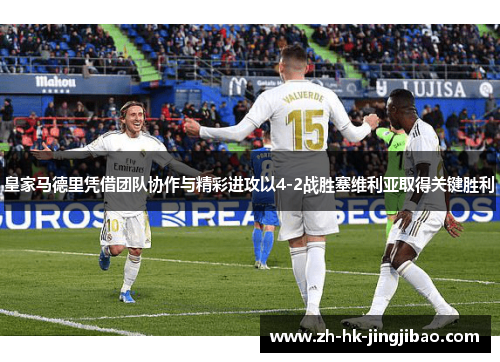 皇家马德里凭借团队协作与精彩进攻以4-2战胜塞维利亚取得关键胜利