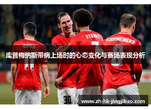 库普梅纳斯带病上场时的心态变化与赛场表现分析