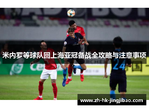 米内罗等球队回上海亚冠备战全攻略与注意事项