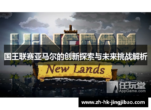 国王联赛亚马尔的创新探索与未来挑战解析