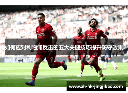 如何应对利物浦反击的五大关键技巧提升防守效果