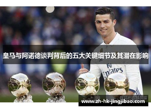 皇马与阿诺德谈判背后的五大关键细节及其潜在影响