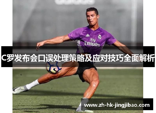 C罗发布会口误处理策略及应对技巧全面解析