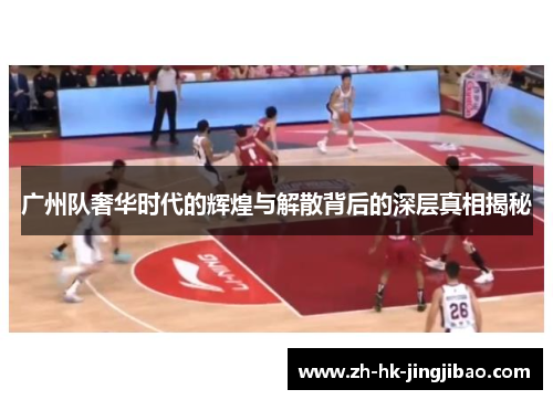 广州队奢华时代的辉煌与解散背后的深层真相揭秘