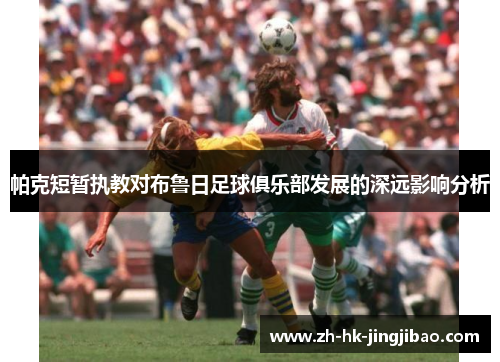 帕克短暂执教对布鲁日足球俱乐部发展的深远影响分析