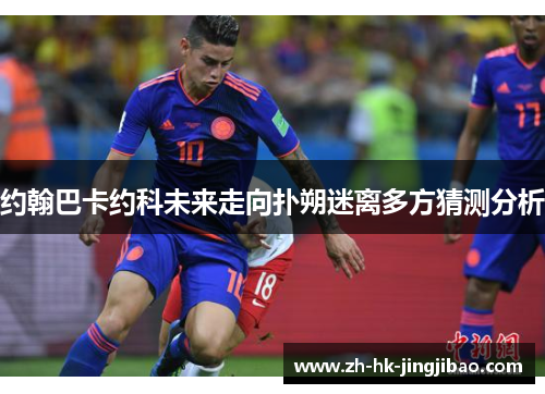 约翰巴卡约科未来走向扑朔迷离多方猜测分析