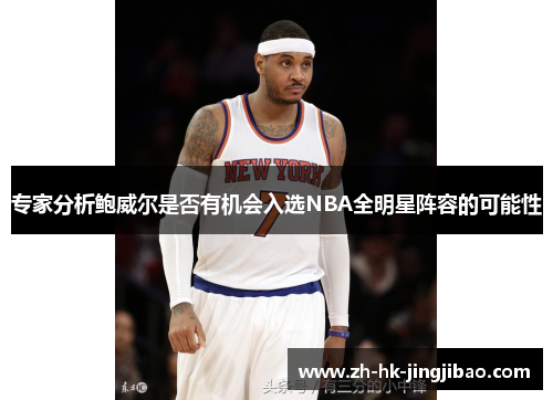 专家分析鲍威尔是否有机会入选NBA全明星阵容的可能性