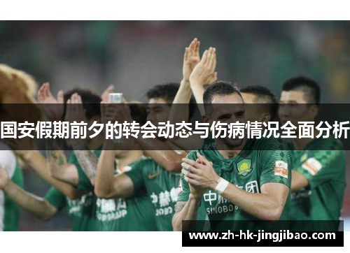 国安假期前夕的转会动态与伤病情况全面分析