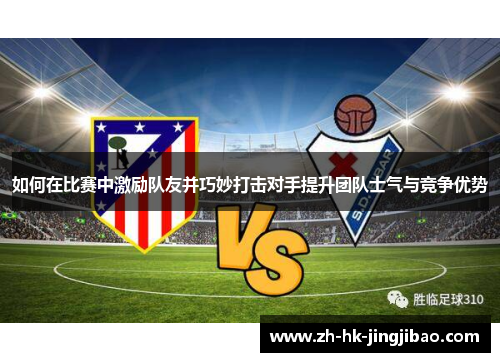 如何在比赛中激励队友并巧妙打击对手提升团队士气与竞争优势