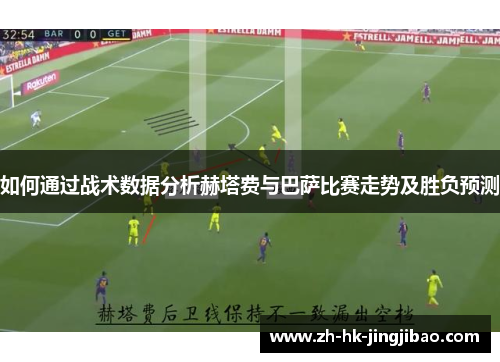 如何通过战术数据分析赫塔费与巴萨比赛走势及胜负预测