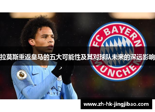 拉莫斯重返皇马的五大可能性及其对球队未来的深远影响