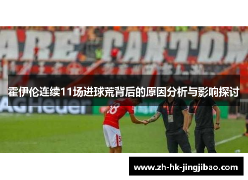 霍伊伦连续11场进球荒背后的原因分析与影响探讨