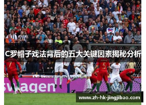 C罗帽子戏法背后的五大关键因素揭秘分析