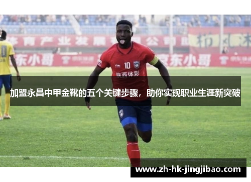 加盟永昌中甲金靴的五个关键步骤，助你实现职业生涯新突破