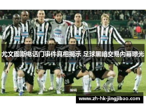 尤文图斯电话门事件真相揭示 足球黑暗交易内幕曝光