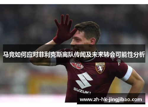 马竞如何应对菲利克斯离队传闻及未来转会可能性分析