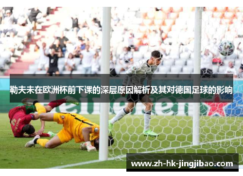 勒夫未在欧洲杯前下课的深层原因解析及其对德国足球的影响