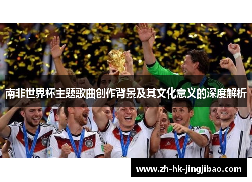 南非世界杯主题歌曲创作背景及其文化意义的深度解析