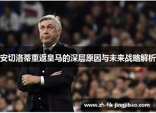 安切洛蒂重返皇马的深层原因与未来战略解析